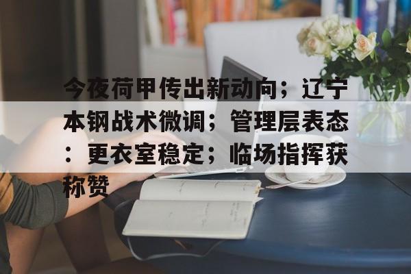 关于今夜荷甲传出新动向；辽宁本钢战术微调；管理层表态：更衣室稳定；临场指挥获称赞的信息-APP下载